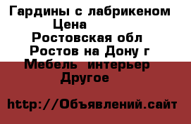 Гардины с лабрикеном › Цена ­ 3 000 - Ростовская обл., Ростов-на-Дону г. Мебель, интерьер » Другое   